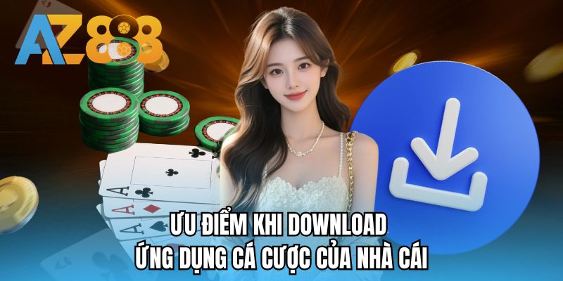 Ưu điểm khi download ứng dụng cá cược của nhà cái